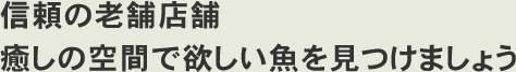信頼の老舗店舗癒しの空間で欲しい魚を見つけましょう
